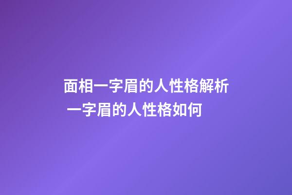 面相一字眉的人性格解析 一字眉的人性格如何